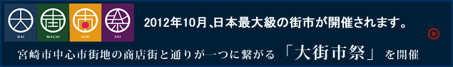 2012年10月、日本最大級の街市が開催されます。　宮崎市中心市街地の商店街と通りが一つに繋がる、「大街市祭」を開催